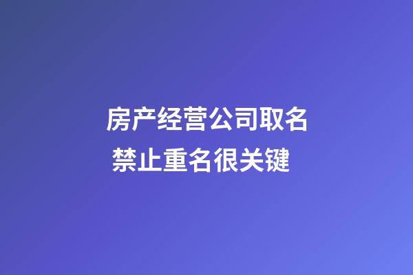 房产经营公司取名 禁止重名很关键-第1张-公司起名-玄机派